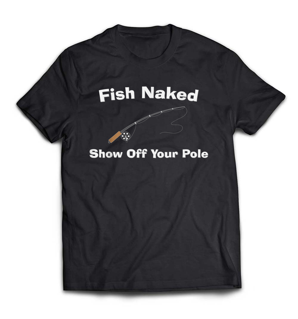 Fish Naked: Show Off Your Pole Fun Fishing T-Shirt